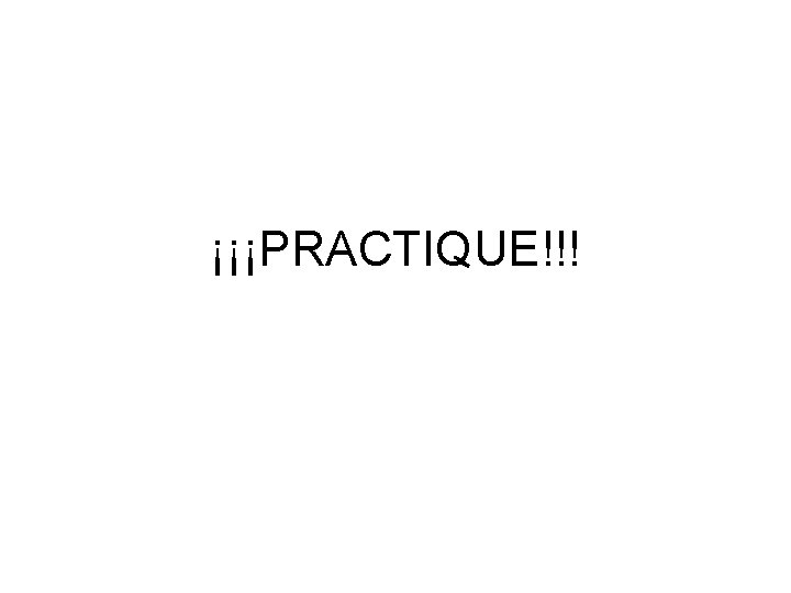 ¡¡¡PRACTIQUE!!! 