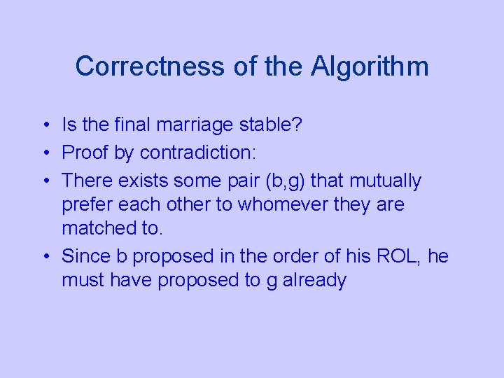 Correctness of the Algorithm • Is the final marriage stable? • Proof by contradiction: