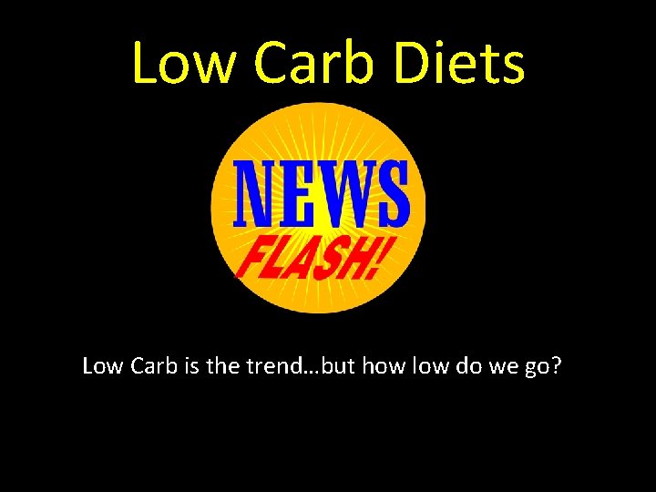 Low Carb Diets Low Carb is the trend…but how low do we go? 