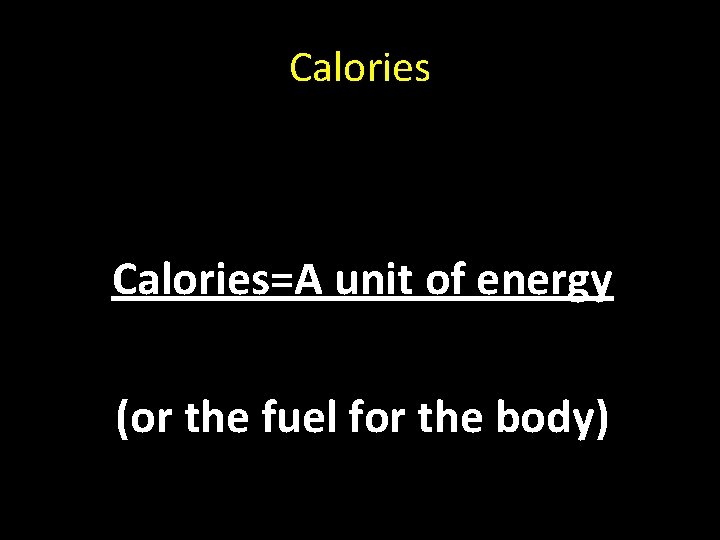 Calories=A unit of energy (or the fuel for the body) 