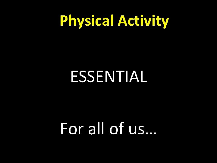 Physical Activity ESSENTIAL For all of us… 