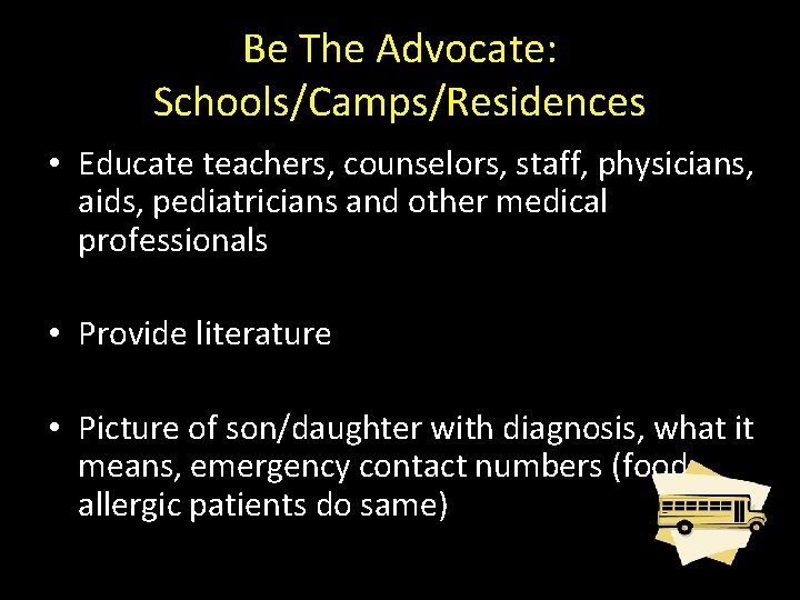 Be The Advocate: Schools/Camps/Residences • Educate teachers, counselors, staff, physicians, aids, pediatricians and other