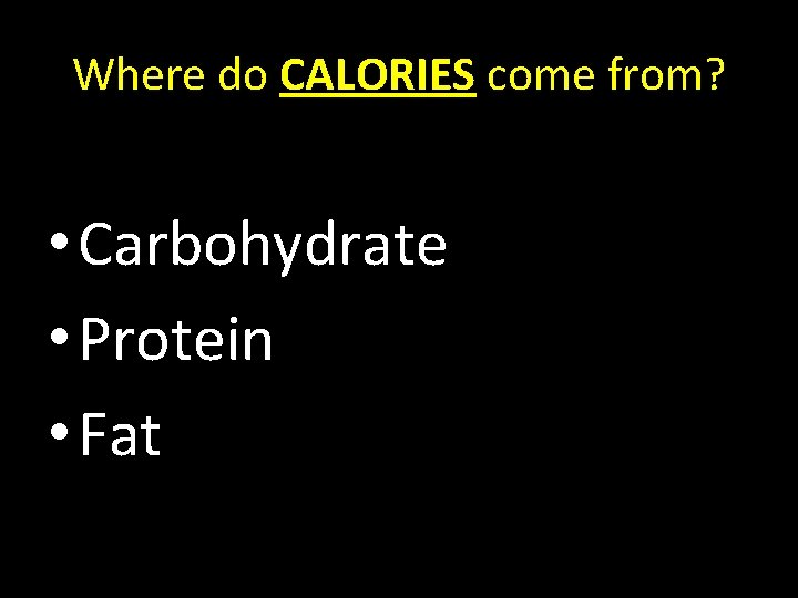 Where do CALORIES come from? • Carbohydrate • Protein • Fat 