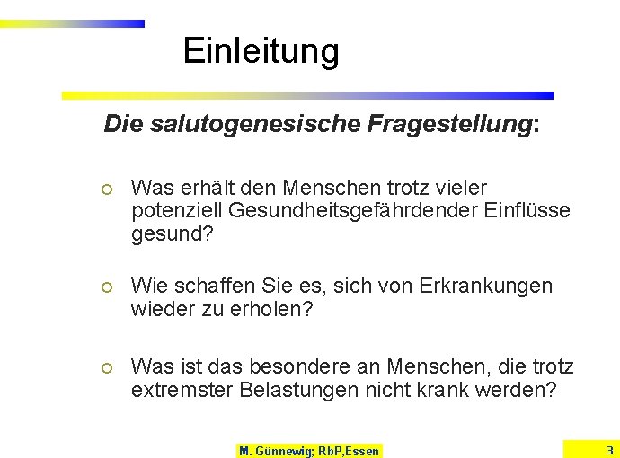 Einleitung Die salutogenesische Fragestellung: ¡ Was erhält den Menschen trotz vieler potenziell Gesundheitsgefährdender Einflüsse