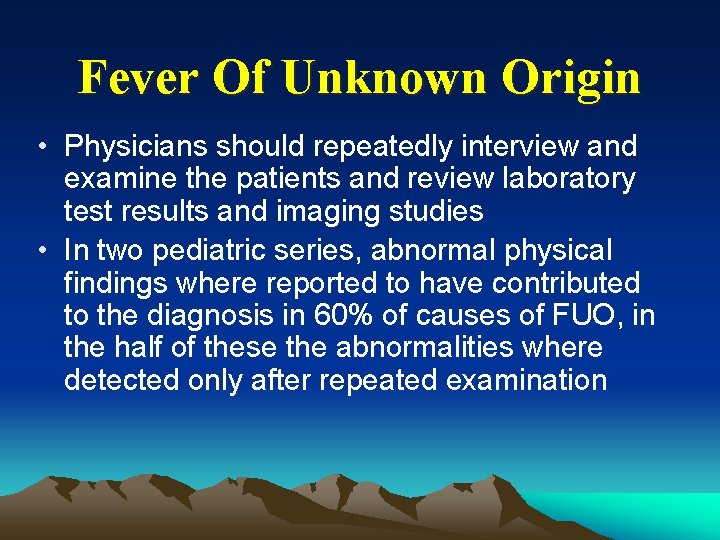 Fever Of Unknown Origin • Physicians should repeatedly interview and examine the patients and