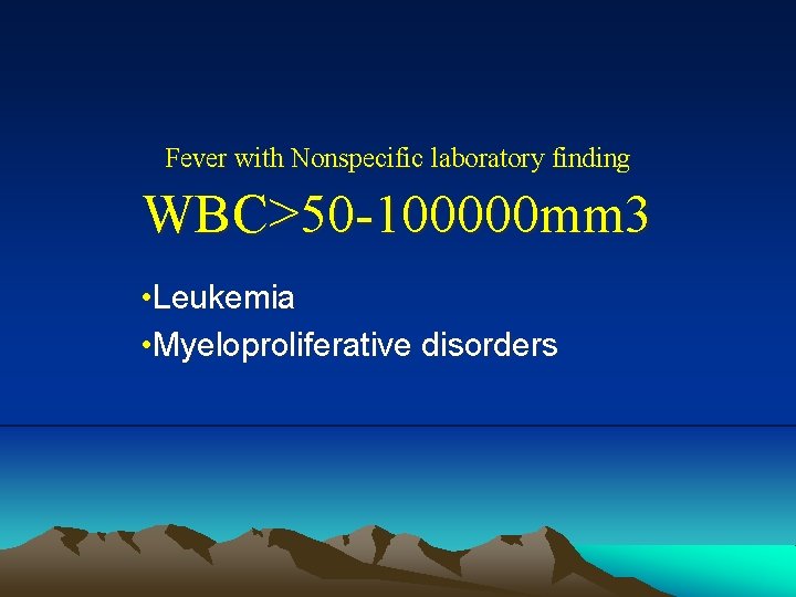 Fever with Nonspecific laboratory finding WBC>50 -100000 mm 3 • Leukemia • Myeloproliferative disorders