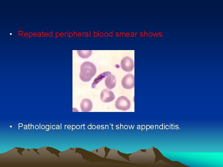  • Repeated peripheral blood smear shows: • Pathological report doesn’t show appendicitis. 