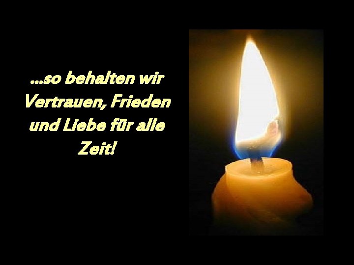 . . . so behalten wir Vertrauen, Frieden und Liebe für alle Zeit! . . . so behalten wir Vertrauen, Frieden und Liebe für alle Zeit!