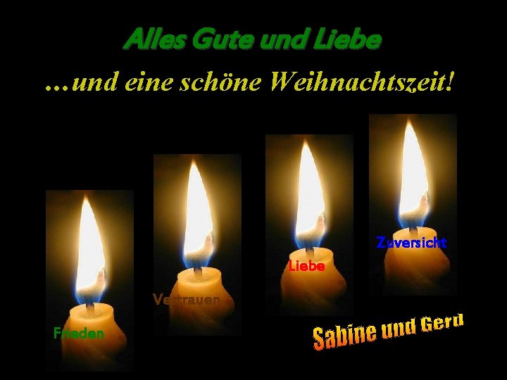 Alles Gute und Liebe . . . und eine schöne Weihnachtszeit! Zuversicht Liebe Vertrauen Alles Gute und Liebe . . . und eine schöne Weihnachtszeit! Zuversicht Liebe Vertrauen