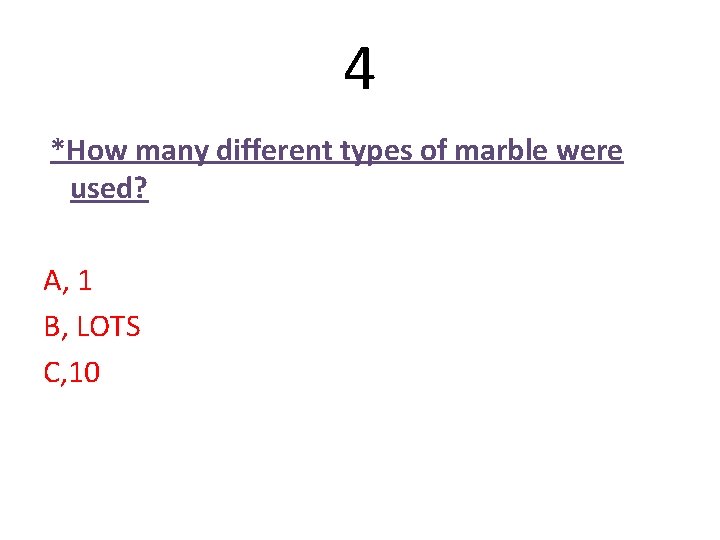 4 *How many different types of marble were used? A, 1 B, LOTS C, 4 *How many different types of marble were used? A, 1 B, LOTS C,