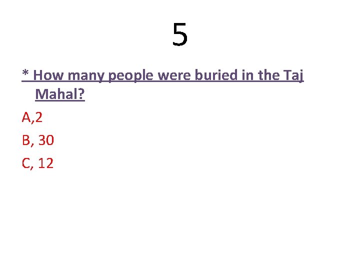 5 * How many people were buried in the Taj Mahal? A, 2 B, 5 * How many people were buried in the Taj Mahal? A, 2 B,