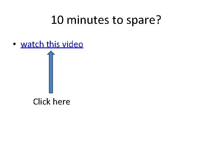 10 minutes to spare? • watch this video Click here  10 minutes to spare? • watch this video Click here