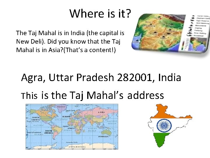 Where is it? The Taj Mahal is in India (the capital is New Deli). Where is it? The Taj Mahal is in India (the capital is New Deli).