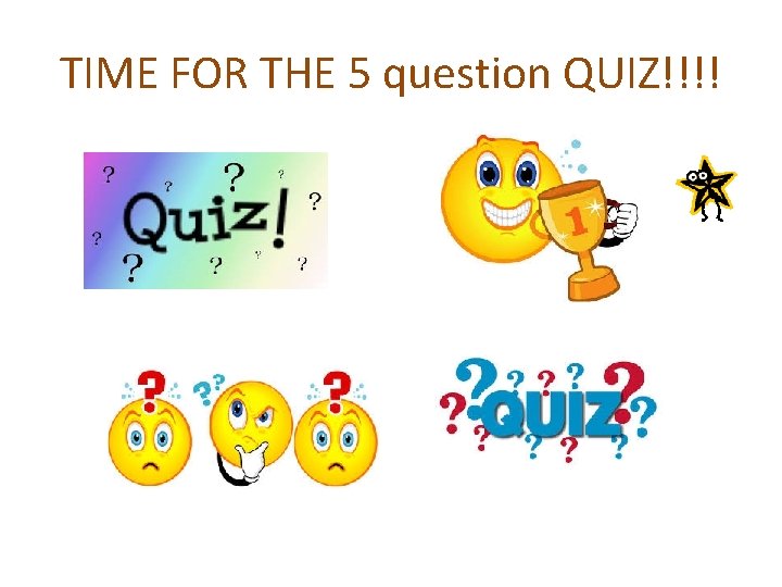 TIME FOR THE 5 question QUIZ!!!! 