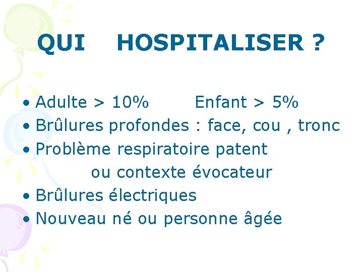 QUI HOSPITALISER ? • Adulte > 10% Enfant > 5% • Brûlures profondes :