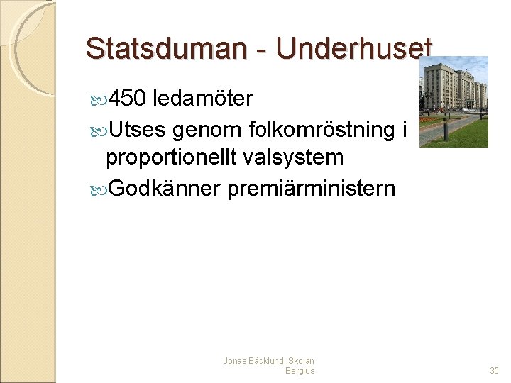 Statsduman - Underhuset 450 ledamöter Utses genom folkomröstning i proportionellt valsystem Godkänner premiärministern Jonas