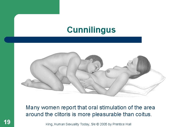 Cunnilingus Many women report that oral stimulation of the area around the clitoris is