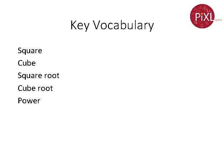 Key Vocabulary Square Cube Square root Cube root Power 