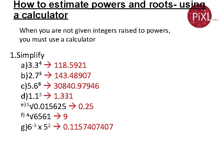 How to estimate powers and roots- using a calculator When you are not given