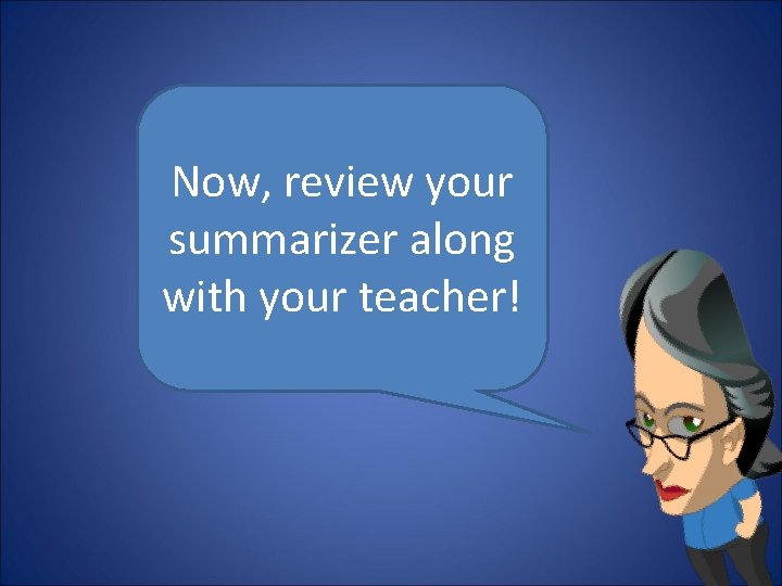 Now, review your summarizer along with your teacher! 