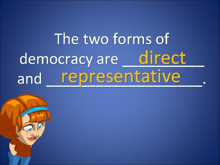 The two forms of democracy are _____ direct representative and __________. 