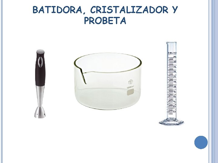 BATIDORA, CRISTALIZADOR Y PROBETA 