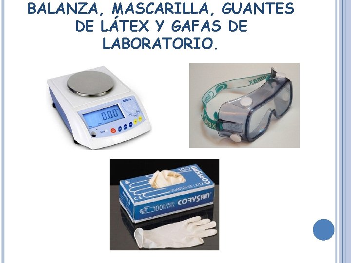 BALANZA, MASCARILLA, GUANTES DE LÁTEX Y GAFAS DE LABORATORIO. 