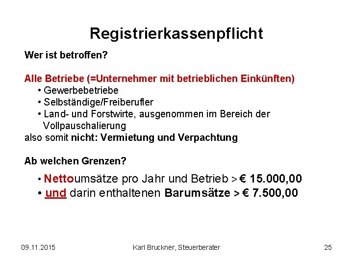 Registrierkassenpflicht Wer ist betroffen? Alle Betriebe (=Unternehmer mit betrieblichen Einkünften) • Gewerbebetriebe • Selbständige/Freiberufler