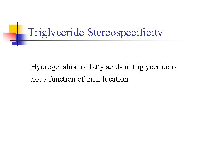 Triglyceride Stereospecificity Hydrogenation of fatty acids in triglyceride is not a function of their