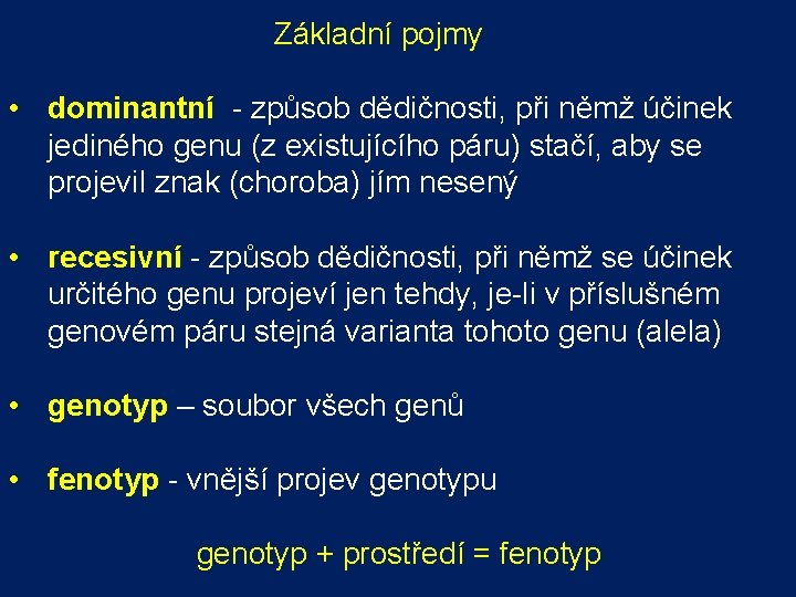  Základní pojmy • dominantní - způsob dědičnosti, při němž účinek jediného genu (z