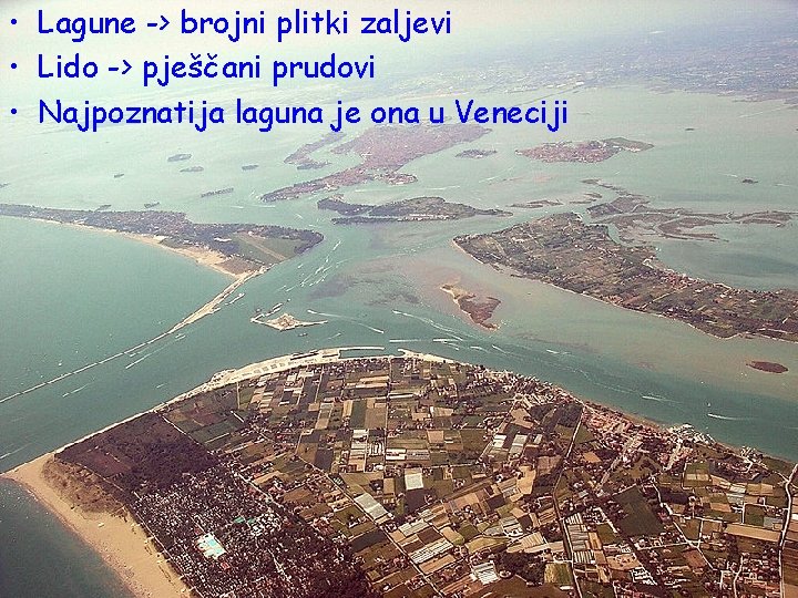  • Lagune -> brojni plitki zaljevi • Lido -> pješčani prudovi • Najpoznatija