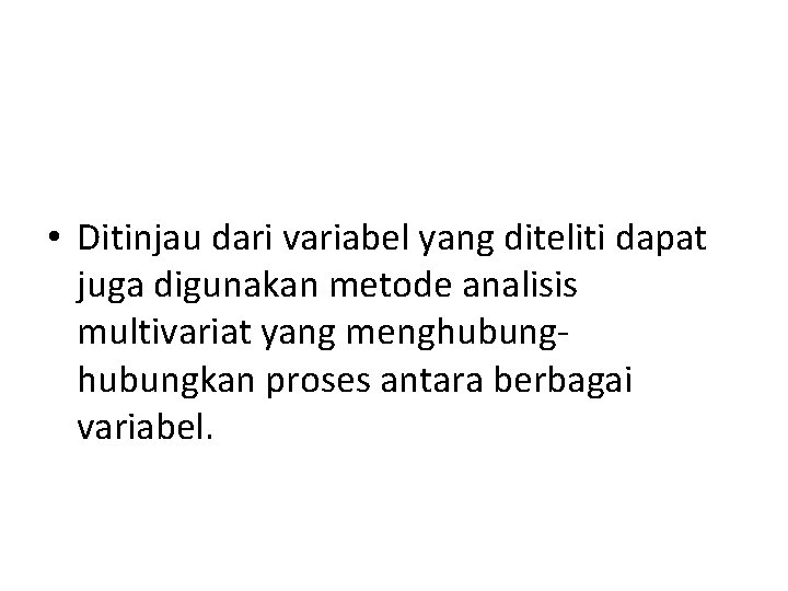  • Ditinjau dari variabel yang diteliti dapat juga digunakan metode analisis multivariat yang