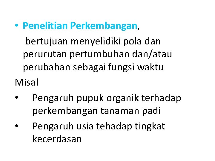  • Penelitian Perkembangan, bertujuan menyelidiki pola dan perurutan pertumbuhan dan/atau perubahan sebagai fungsi