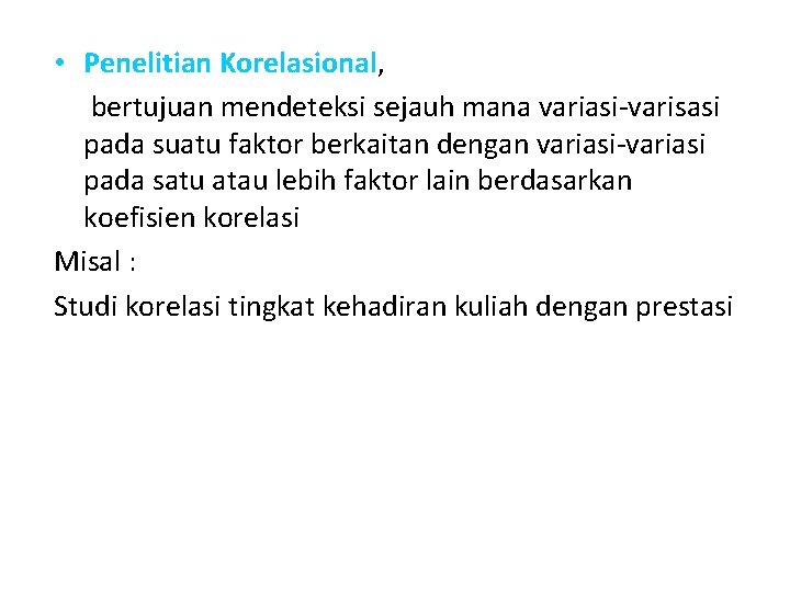  • Penelitian Korelasional, bertujuan mendeteksi sejauh mana variasi-varisasi pada suatu faktor berkaitan dengan