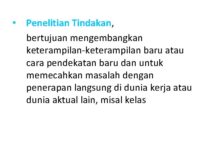  • Penelitian Tindakan, bertujuan mengembangkan keterampilan-keterampilan baru atau cara pendekatan baru dan untuk