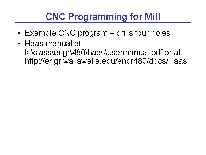 CNC Programming for Mill • Example CNC program – drills four holes • Haas