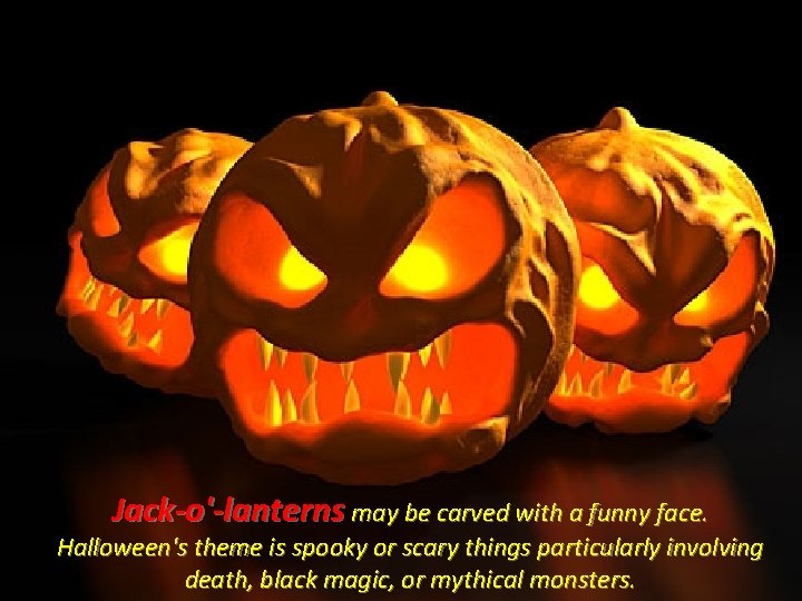 Jack-o'-lanterns may be carved with a funny face. Halloween's theme is spooky or scary Jack-o'-lanterns may be carved with a funny face. Halloween's theme is spooky or scary