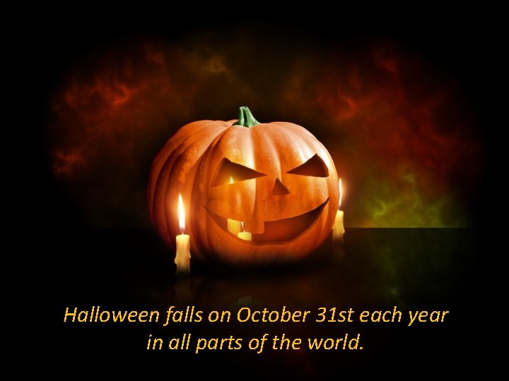 Halloween falls on October 31 st each year in all parts of the world. Halloween falls on October 31 st each year in all parts of the world.