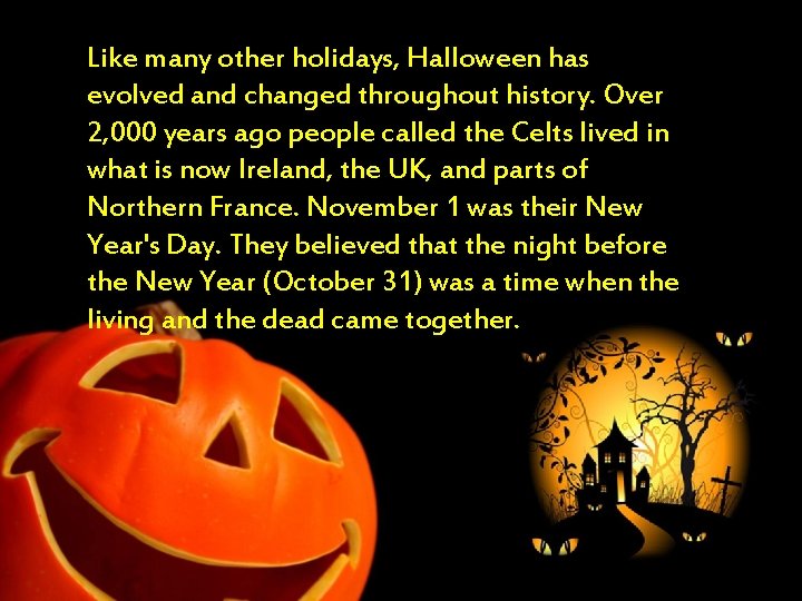 Like many other holidays, Halloween has evolved and changed throughout history. Over 2, 000 Like many other holidays, Halloween has evolved and changed throughout history. Over 2, 000