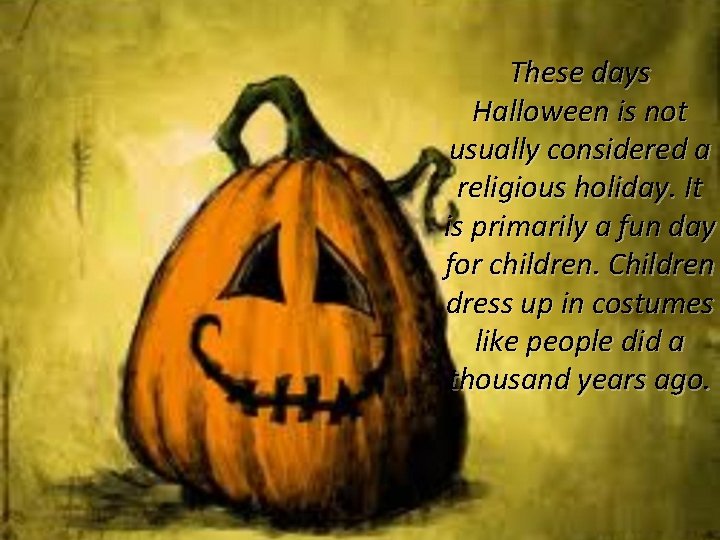 These days Halloween is not usually considered a religious holiday. It is primarily a These days Halloween is not usually considered a religious holiday. It is primarily a