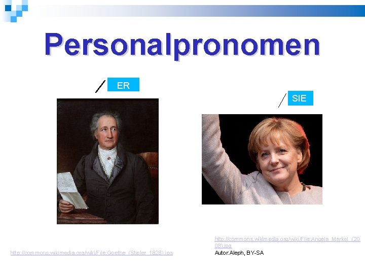 Personalpronomen ER SIE http: //commons. wikimedia. org/wiki/File: Goethe_(Stieler_1828). jpg http: //commons. wikimedia. org/wiki/File: Angela_Merkel_(20