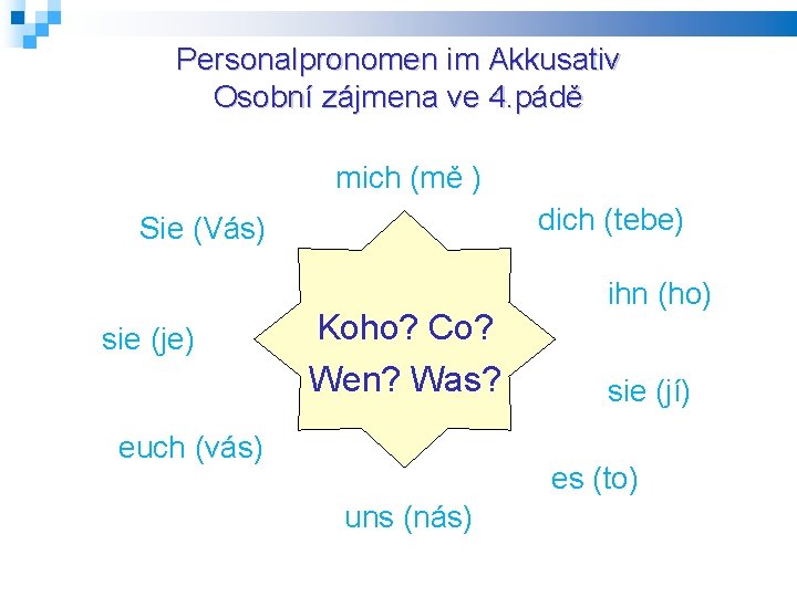 Personalpronomen im Akkusativ Osobní zájmena ve 4. pádě mich (mě ) dich (tebe) Sie