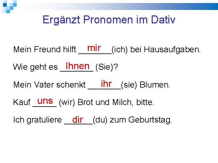 Ergänzt Pronomen im Dativ mir Mein Freund hilft _______(ich) bei Hausaufgaben. Ihnen Wie geht