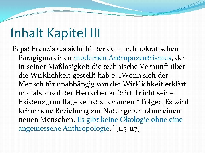 Inhalt Kapitel III Papst Franziskus sieht hinter dem technokratischen Paragigma einen modernen Antropozentrismus, der