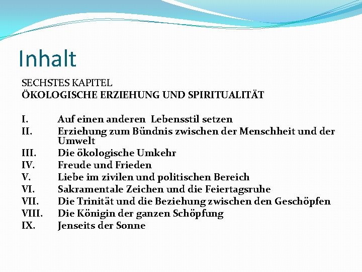 Inhalt SECHSTES KAPITEL ÖKOLOGISCHE ERZIEHUNG UND SPIRITUALITÄT I. III. IV. V. VIII. IX. Auf