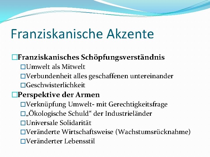 Franziskanische Akzente �Franziskanisches Schöpfungsverständnis �Umwelt als Mitwelt �Verbundenheit alles geschaffenen untereinander �Geschwisterlichkeit �Perspektive der