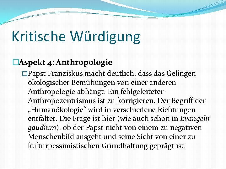 Kritische Würdigung �Aspekt 4: Anthropologie �Papst Franziskus macht deutlich, dass das Gelingen ökologischer Bemühungen