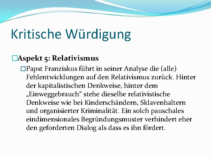 Kritische Würdigung �Aspekt 5: Relativismus �Papst Franziskus führt in seiner Analyse die (alle) Fehlentwicklungen