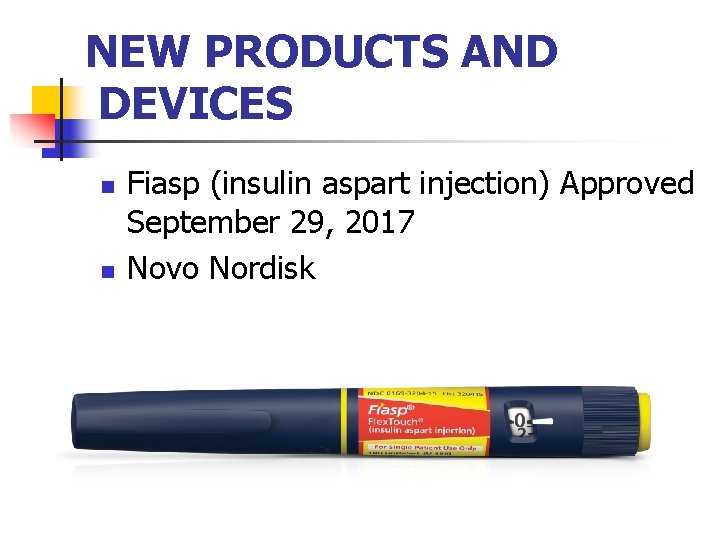 NEW PRODUCTS AND DEVICES n n Fiasp (insulin aspart injection) Approved September 29, 2017