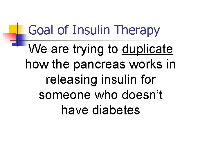 Goal of Insulin Therapy We are trying to duplicate how the pancreas works in